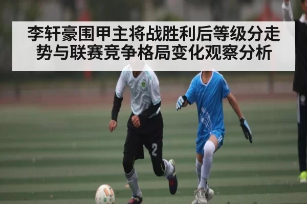李轩豪围甲主将战胜利后等级分走势与联赛竞争格局变化观察分析